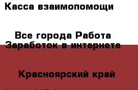 Касса взаимопомощи !!! - Все города Работа » Заработок в интернете   . Красноярский край